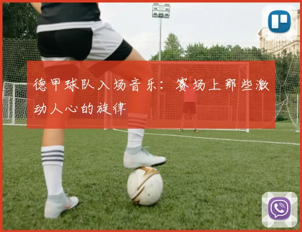 德甲球队入场音乐：赛场上那些激动人心的旋律