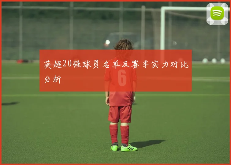 英超20强球员名单及赛季实力对比分析