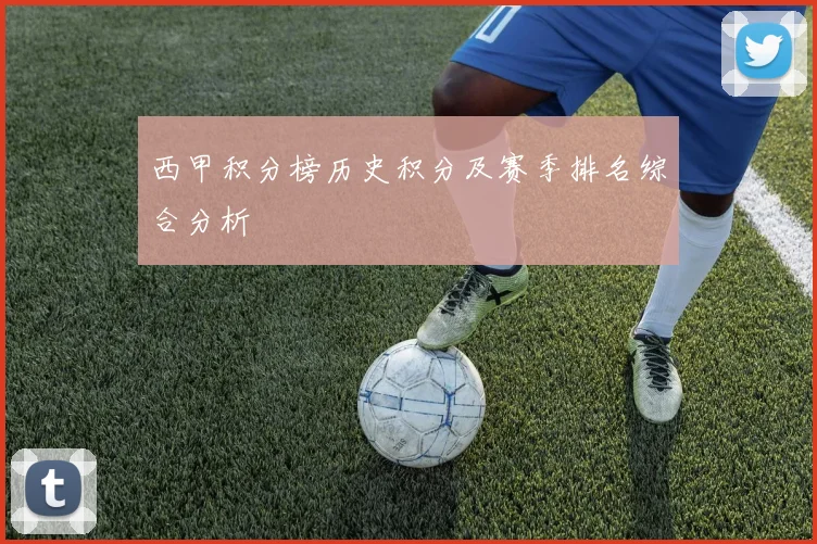 西甲积分榜历史积分及赛季排名综合分析