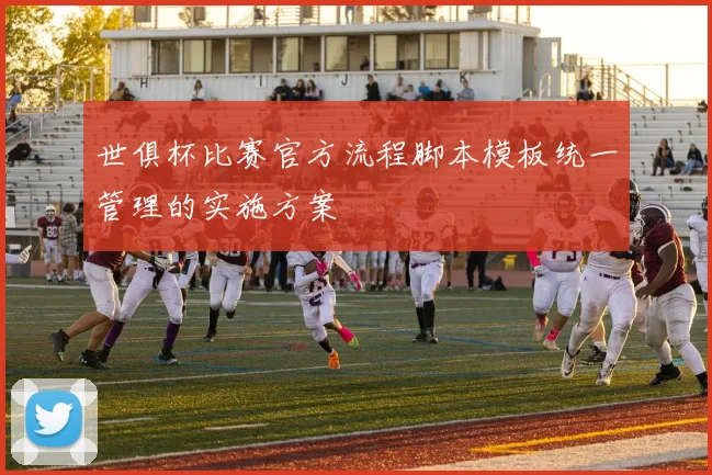 世俱杯比赛官方流程脚本模板统一管理的实施方案